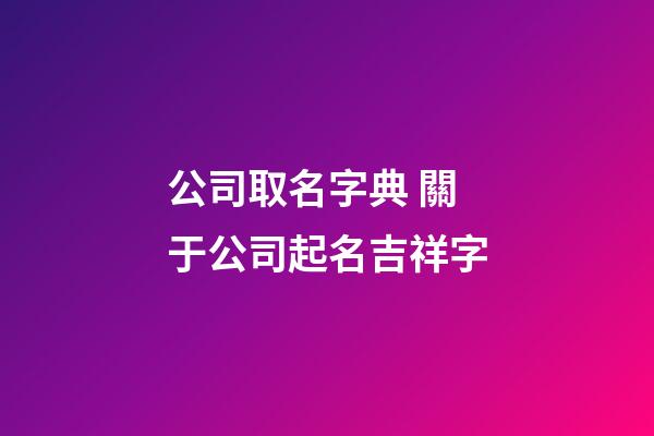 公司取名字典 關于公司起名吉祥字